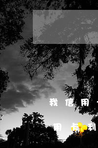 我信用卡逾期沒(méi)有多付利息(欠信用卡利息太大無(wú)力償還)