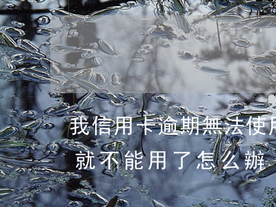我信用卡逾期無法使用了怎么辦（信用卡逾期就不能用了怎么辦）