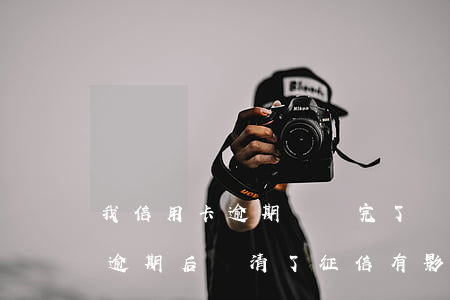 我信用卡逾期過還完了貸款有影響嗎（信用卡逾期后還清了征信有影響嗎）