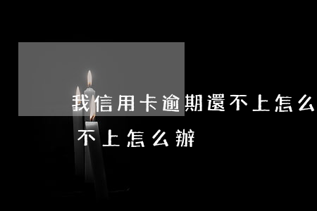 我信用卡逾期還不上怎么辦(我信用卡逾期還不上怎么辦)