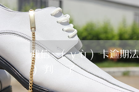 我信譽(yù)卡逾期法院已經(jīng)判決了