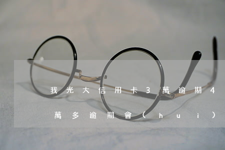 我光大信用卡3萬逾期4年了(光大信用卡5萬多逾期會(huì)上門嗎)