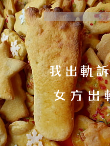 我出軌訴訟離婚怎么做(離婚該怎么起訴離婚女方出軌)