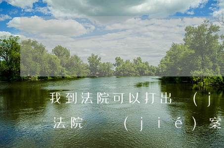 我到法院可以打出結(jié)案證明嗎(去法院開結(jié)案證明需要什么材料)
