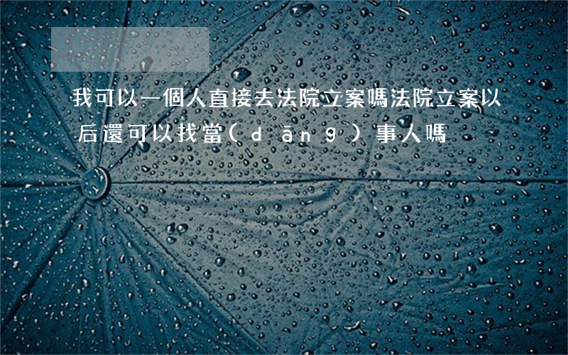 我可以一個人直接去法院立案嗎(法院立案以后還可以找當(dāng)事人嗎)