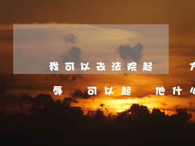 我可以去法院起訴對方侮辱罪嗎(如果被別人辱罵可以起訴他什么)