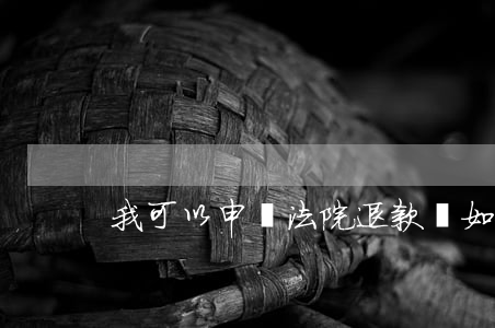 我可以申請法院退款嗎(如何起訴退款)