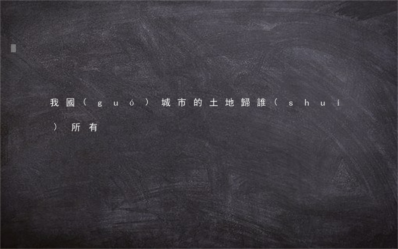我國(guó)城市的土地歸誰(shuí)所有