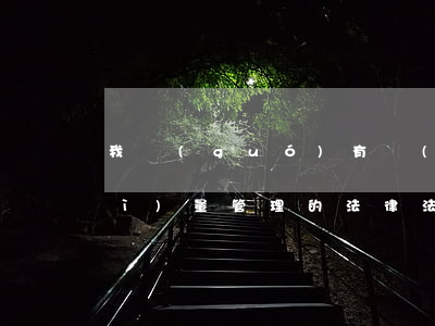 我國(guó)有關(guān)質(zhì)量管理的法律法規(guī)(我國(guó)中國(guó)政府主要針對(duì)產(chǎn)品質(zhì)量的法律法規(guī)條款主要有哪些)