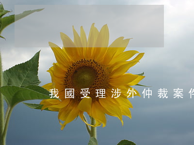 我國受理涉外仲裁案件的仲裁機構