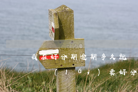 我在好分期逾期多久就會(huì)被找上門來(lái)要（好分期逾期會(huì)有律師找上門嗎）