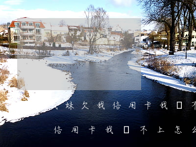 我妹欠我信用卡我還不上怎么辦-我妹欠我信用卡我還不上怎么辦呢