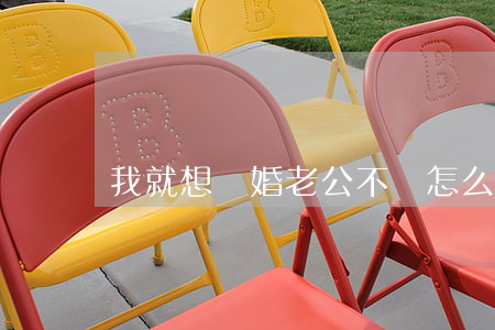 我就想離婚老公不離怎么辦