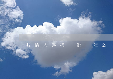 我情人逼我離婚該怎么辦