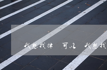 我想找律師可以嗎(我想找個律師問一下)
