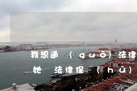 我想通過(guò)法律可以保護(hù)她嗎(法律保護(hù)了我們什么權(quán)利)