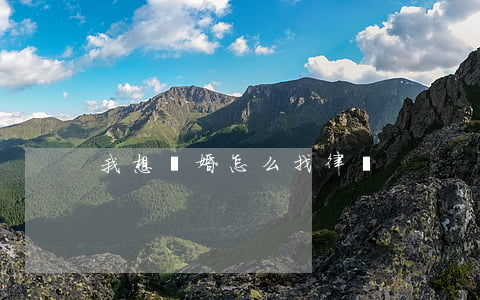 我想離婚怎么找律師