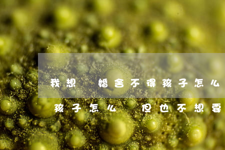 我想離婚舍不得孩子怎么辦(我想離婚舍不得孩子怎么辦 但也不想要撫養(yǎng)權(quán))