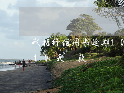我招行信用卡逾期10天 我招行信用卡逾期10天還款