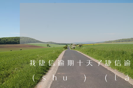 我捷信逾期十天了(捷信逾期二十天了專員說(shuō)來(lái)我家怎么還沒有來(lái))