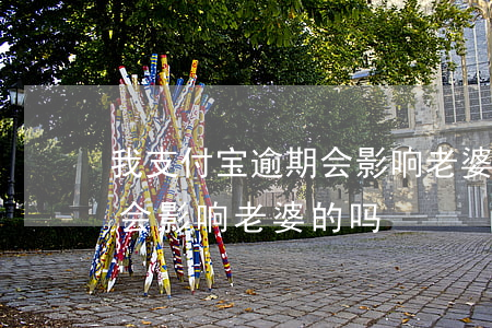 我支付宝逾期会影响老婆的吗(我支付宝逾期会影响老婆的吗)