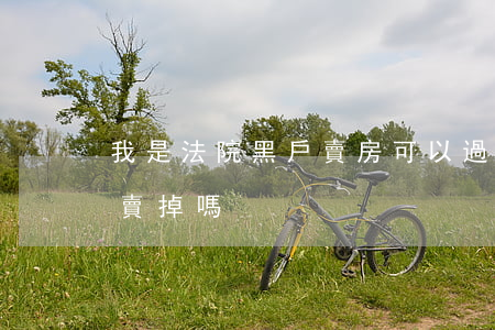 我是法院黑戶賣房可以過戶嗎(黑戶房子可以賣掉嗎)