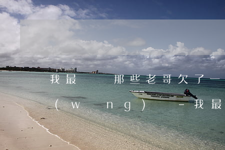 我最討厭那些老哥欠了一點(diǎn)網(wǎng)貸-我最討厭那些老哥欠了一點(diǎn)網(wǎng)貸就要死要活的