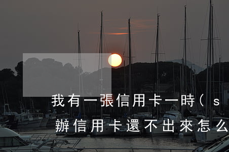 我有一張信用卡一時(shí)還不上怎么辦(信用卡還不出來怎么辦)