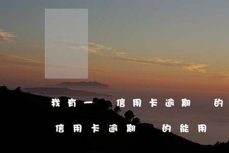 我有一張信用卡逾期別的能用嗎-我有一張信用卡逾期別的能用嗎怎么辦