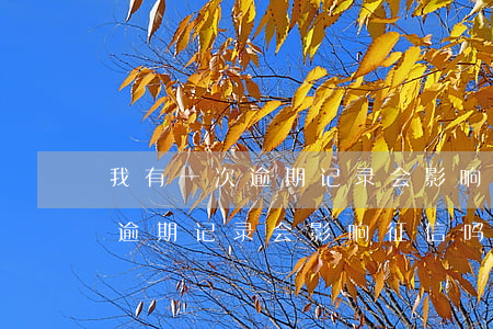 我有一次逾期记录会影响征信吗-我有一次逾期记录会影响征信吗知乎