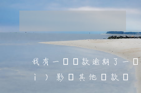 我有一筆貸款逾期了(一筆貸款逾期會(huì)影響其他貸款嗎)