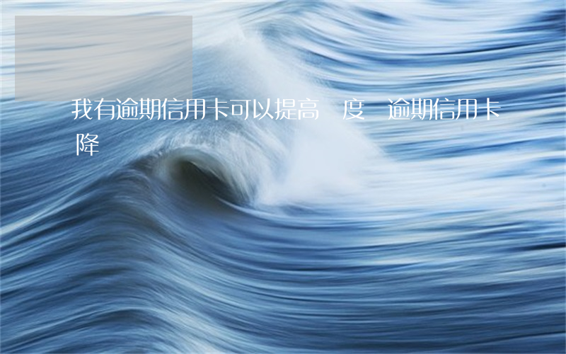 我有逾期信用卡可以提高額度(無逾期信用卡降額)