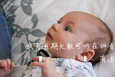 我有逾期欠款可以在抖音創(chuàng)業(yè)嗎-有逾期可以辦創(chuàng)業(yè)貸款嗎