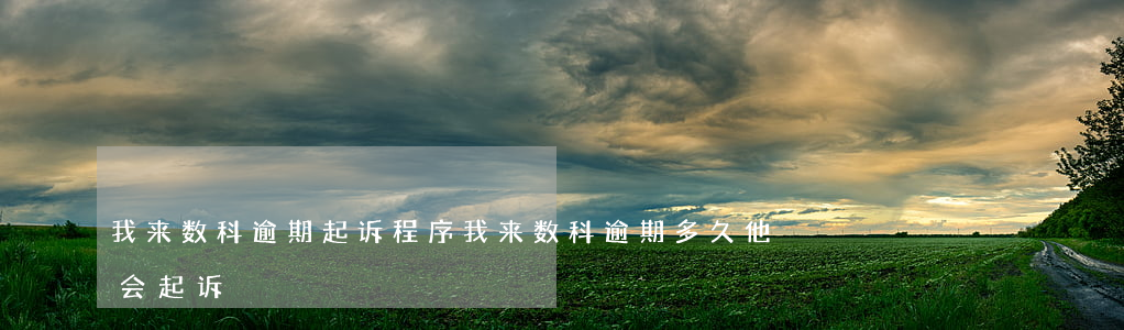 我来数科逾期起诉程序 我来数科逾期多久他会起诉