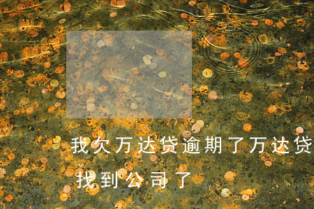 我欠万达贷逾期了(万达贷逾期两年了,怎么还找到公司了)