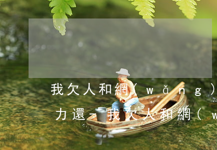 我欠人和網(wǎng)貸180萬沒有能力還-我欠人和網(wǎng)貸180萬沒有能力還怎么辦