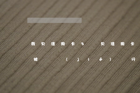 我欠信用卡3萬(欠信用卡3萬會(huì)被凍結(jié)銀行卡嗎)