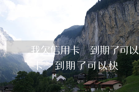 我欠信用卡錢到期了可以快還嗎-我欠信用卡錢到期了可以快還嗎怎么辦