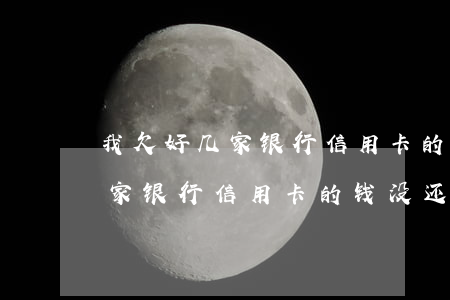 我欠好几家银行信用卡的钱没还-我欠好几家银行信用卡的钱没还怎么办