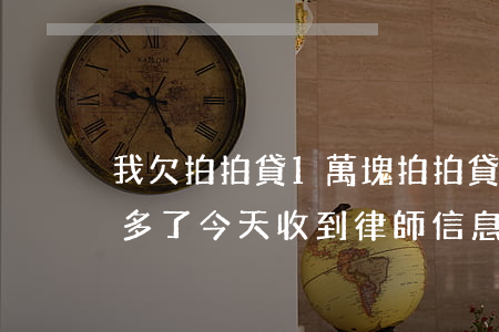 我欠拍拍貸1萬塊(拍拍貸欠1000塊兩年多了今天收到律師信息)