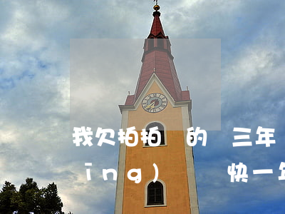 我欠拍拍貸的錢三年沒還了(拍拍貸已經(jīng)還錢快一年了最后又說我沒還)
