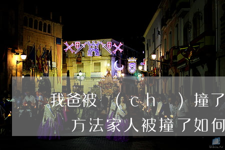 我爸被車(chē)撞了怎么個(gè)賠償方法(家人被撞了如何賠償)