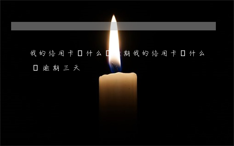 我的信用卡為什么會逾期(我的信用卡為什么會逾期三天)