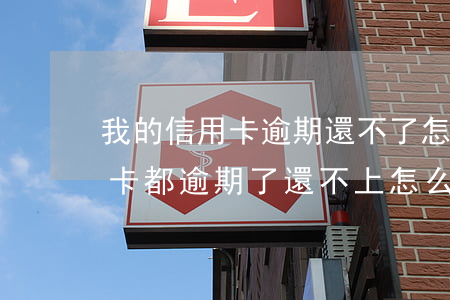 我的信用卡逾期還不了怎么辦-所有的信用卡都逾期了還不上,怎么辦