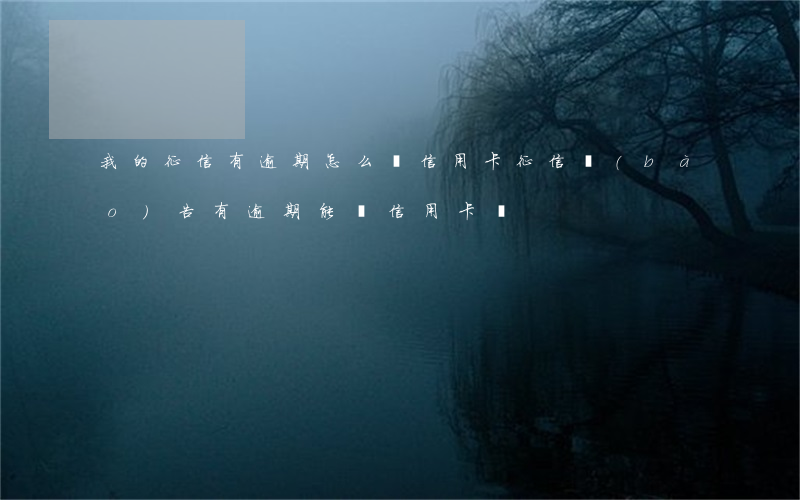 我的征信有逾期怎么辦信用卡(征信報(bào)告有逾期能辦信用卡嗎)
