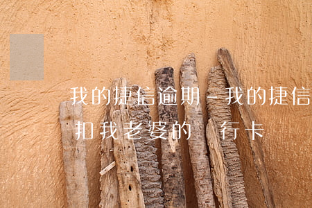 我的捷信逾期-我的捷信逾期會(huì)扣我老婆的銀行卡嗎