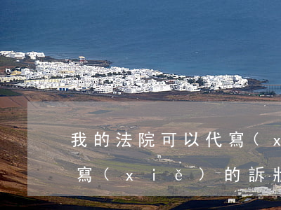 我的法院可以代寫(xiě)起訴狀嗎(自己寫(xiě)的訴狀法院受理嗎)