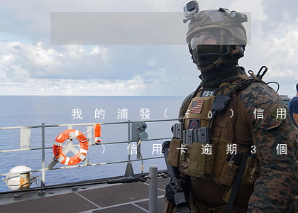 我的浦發(fā)信用卡逾期了(欠浦發(fā)信用卡逾期3個月了說要起訴我)