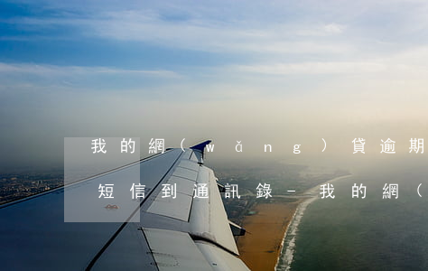 我的網(wǎng)貸逾期被群發(fā)短信到通訊錄-我的網(wǎng)貸逾期被群發(fā)短信到通訊錄怎么辦