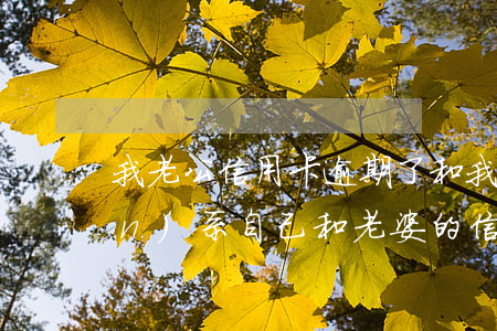 我老公信用卡逾期了和我有沒有關(guān)系（自己和老婆的信用卡都逾期）